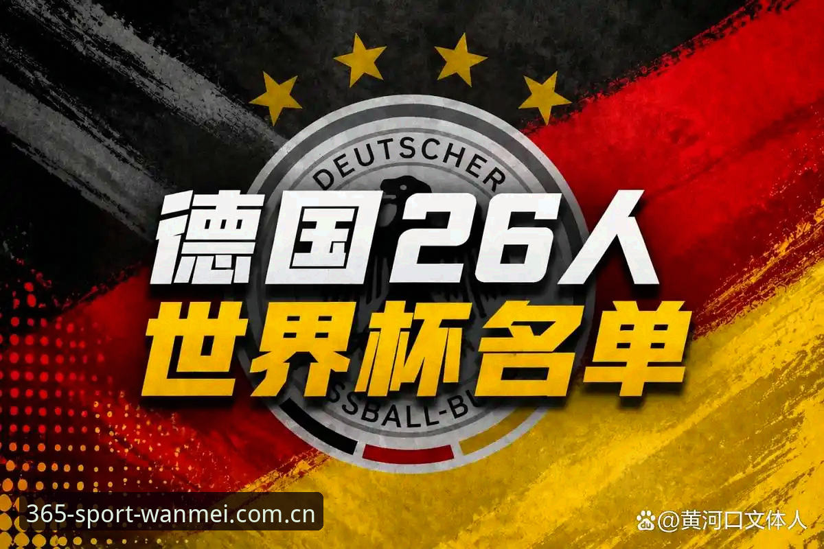 德国队2026世界杯大名单深度分析：诺伊尔回归与新生代崛起